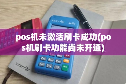 pos机未激活刷卡成功(pos机刷卡功能尚未开通)