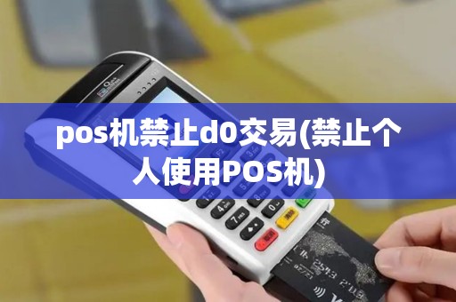 pos机禁止d0交易(禁止个人使用POS机)