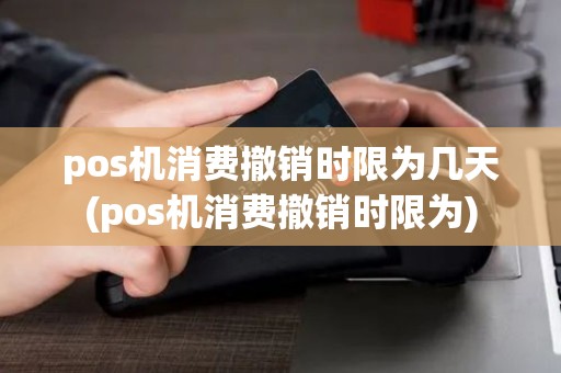 pos机消费撤销时限为几天(pos机消费撤销时限为)