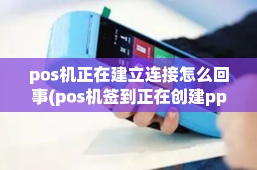 pos机正在建立连接怎么回事(pos机签到正在创建ppp)