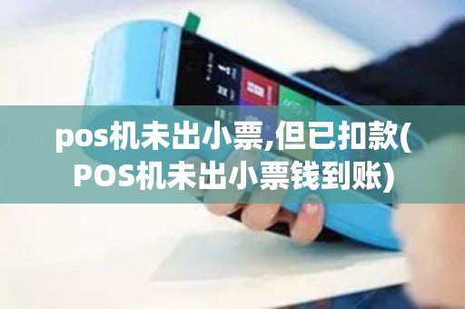 pos机未出小票,但已扣款(POS机未出小票钱到账)