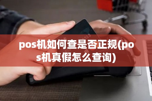 pos机如何查是否正规(pos机真假怎么查询)