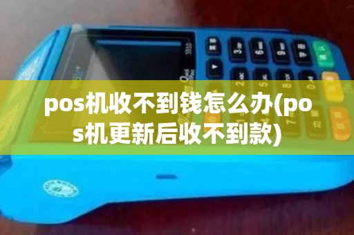 pos机收不到钱怎么办(pos机更新后收不到款)