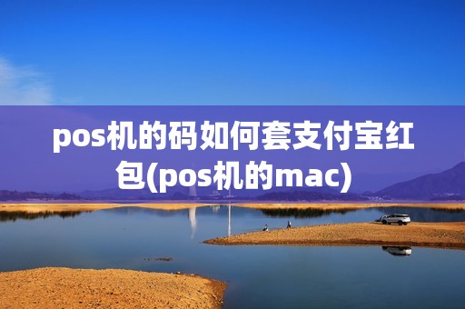 pos机的码如何套支付宝红包(pos机的mac)
