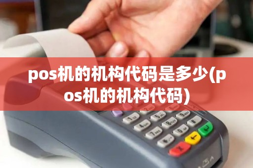 pos机的机构代码是多少(pos机的机构代码)