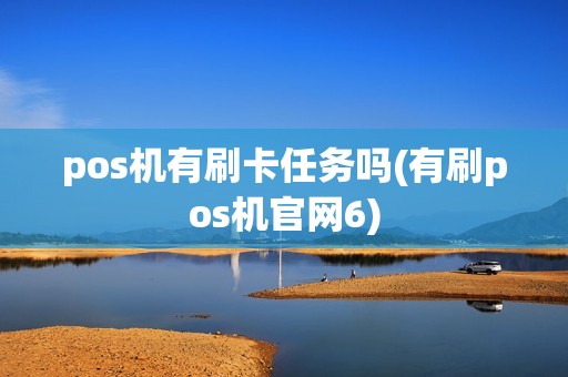 pos机有刷卡任务吗(有刷pos机官网6)