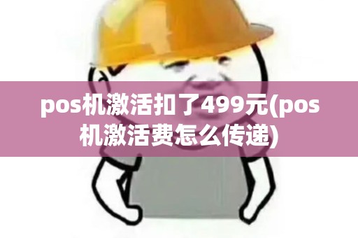 pos机激活扣了499元(pos机激活费怎么传递)