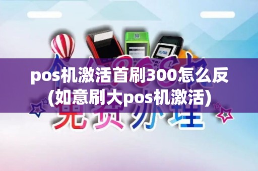 pos机激活首刷300怎么反(如意刷大pos机激活)