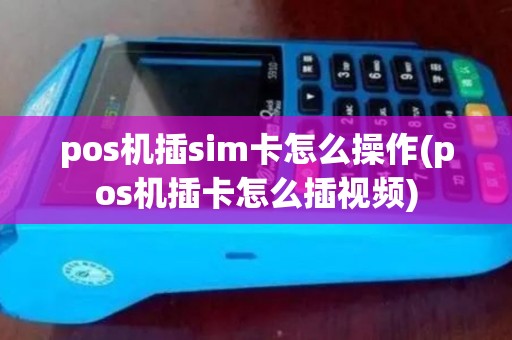 pos机插sim卡怎么操作(pos机插卡怎么插视频)