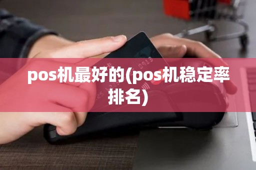 pos机最好的(pos机稳定率排名)