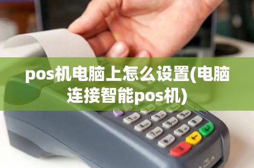 pos机电脑上怎么设置(电脑连接智能pos机)