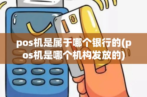 pos机是属于哪个银行的(pos机是哪个机构发放的)