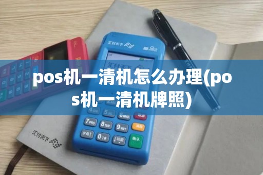 pos机一清机怎么办理(pos机一清机牌照)