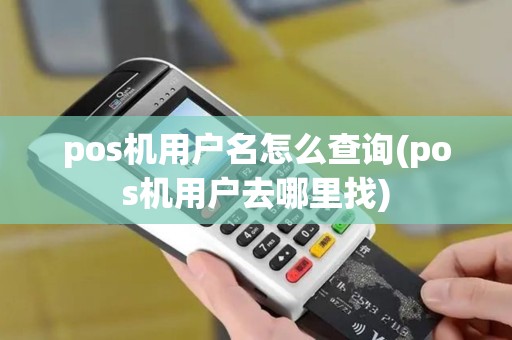 pos机用户名怎么查询(pos机用户去哪里找)