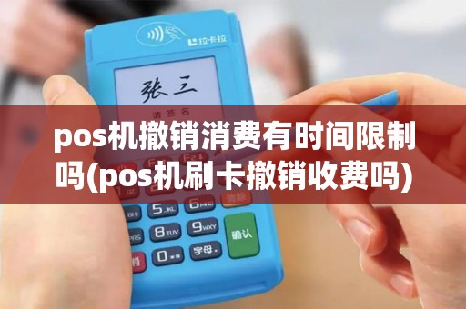 pos机撤销消费有时间限制吗(pos机刷卡撤销收费吗)