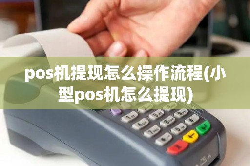 pos机提现怎么操作流程(小型pos机怎么提现)