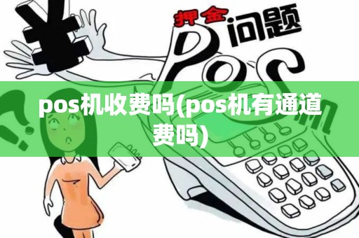 pos机收费吗(pos机有通道费吗)