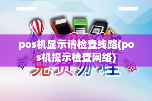 pos机显示请检查线路(pos机提示检查网络)