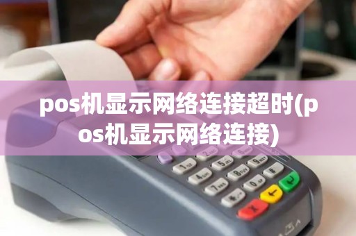 pos机显示网络连接超时(pos机显示网络连接)