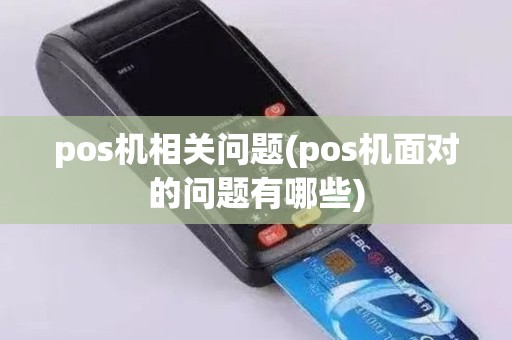 pos机相关问题(pos机面对的问题有哪些)