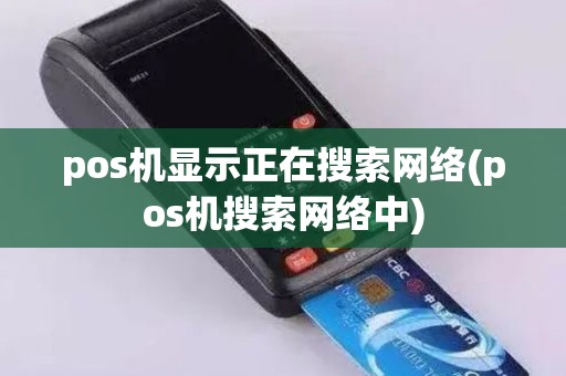 pos机显示正在搜索网络(pos机搜索网络中)