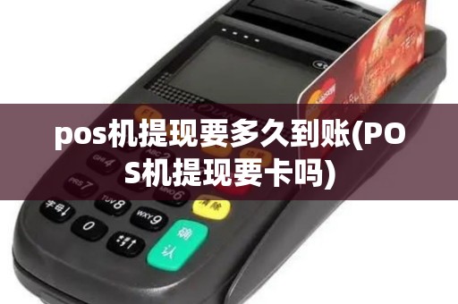 pos机提现要多久到账(POS机提现要卡吗)