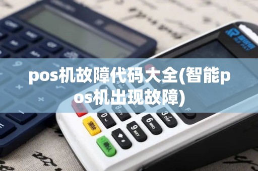 pos机故障代码大全(智能pos机出现故障)