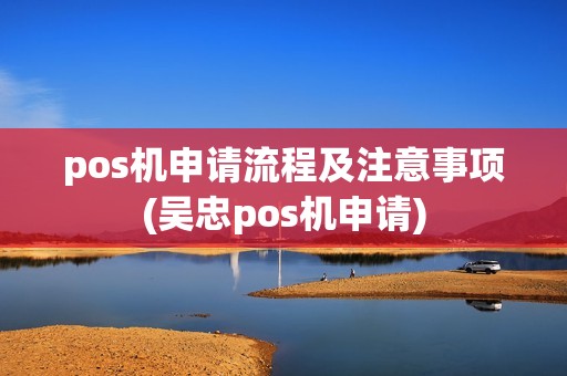 pos机申请流程及注意事项(吴忠pos机申请)
