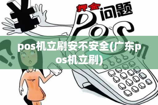pos机立刷安不安全(广东pos机立刷)