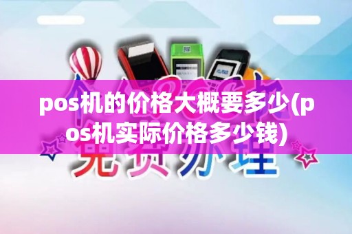 pos机的价格大概要多少(pos机实际价格多少钱)