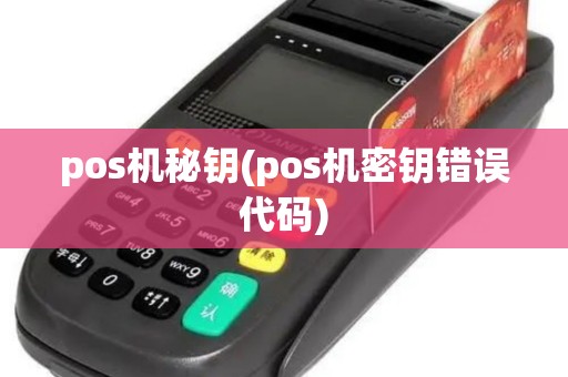 pos机秘钥(pos机密钥错误代码)