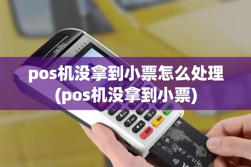 pos机没拿到小票怎么处理(pos机没拿到小票)