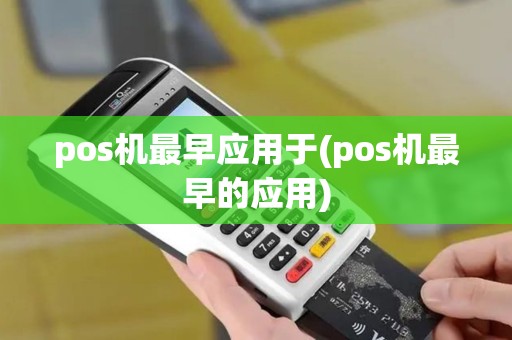 pos机最早应用于(pos机最早的应用)