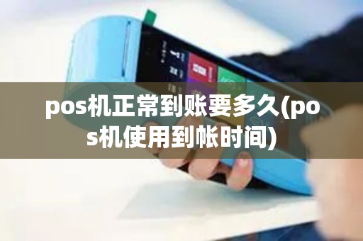pos机正常到账要多久(pos机使用到帐时间)