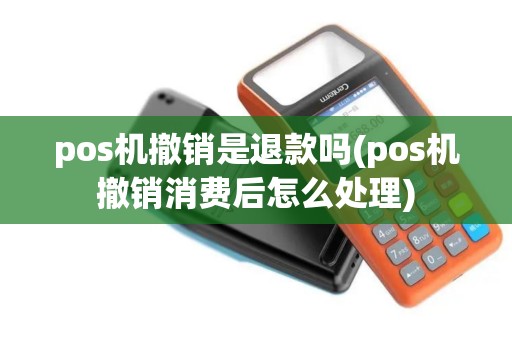 pos机撤销是退款吗(pos机撤销消费后怎么处理)