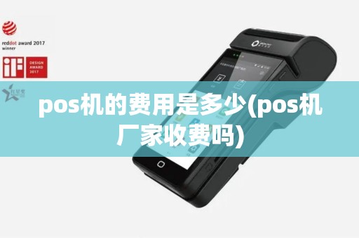 pos机的费用是多少(pos机厂家收费吗)