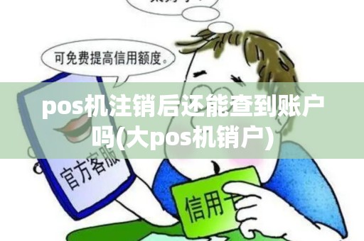 pos机注销后还能查到账户吗(大pos机销户)