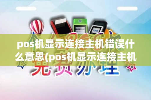 pos机显示连接主机错误什么意思(pos机显示连接主机错误)