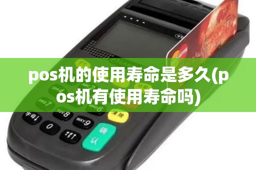 pos机的使用寿命是多久(pos机有使用寿命吗)