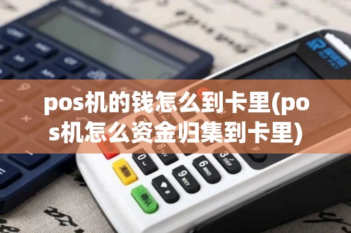 pos机的钱怎么到卡里(pos机怎么资金归集到卡里)