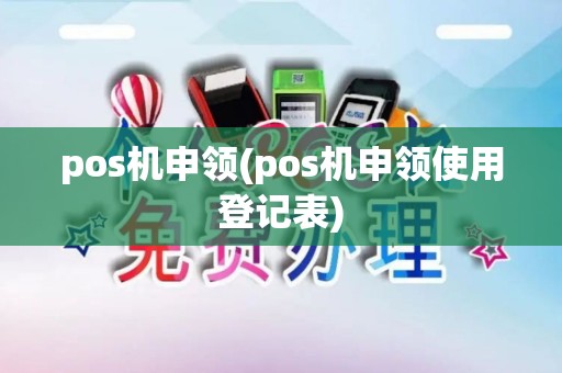 pos机申领(pos机申领使用登记表)
