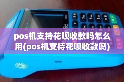 pos机支持花呗收款吗怎么用(pos机支持花呗收款吗)
