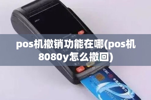 pos机撤销功能在哪(pos机8080y怎么撤回)