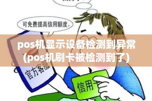 pos机显示设备检测到异常(pos机刷卡被检测到了)