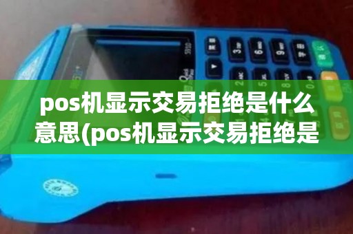pos机显示交易拒绝是什么意思(pos机显示交易拒绝是为啥)