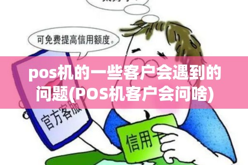 pos机的一些客户会遇到的问题(POS机客户会问啥)