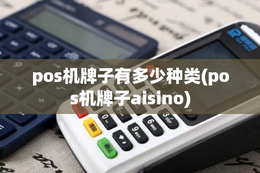pos机牌子有多少种类(pos机牌子aisino)