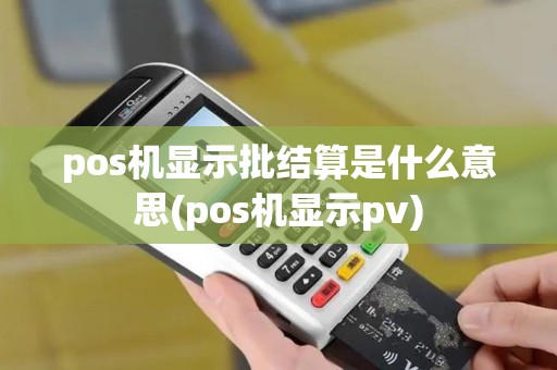 pos机显示批结算是什么意思(pos机显示pv)