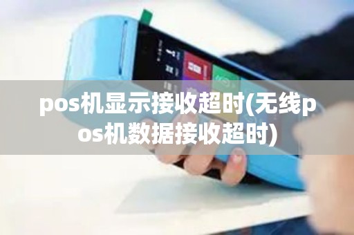 pos机显示接收超时(无线pos机数据接收超时)