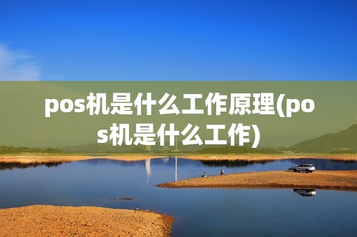 pos机是什么工作原理(pos机是什么工作)